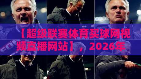 【超级联赛体育买球网视频直播网站】,2026年球迷新宠儿,高清不卡顿,玩法多到爆