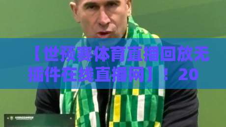 【世预赛体育直播回放无插件在线直播网】!2026年球迷必备的四大观赛实战技巧