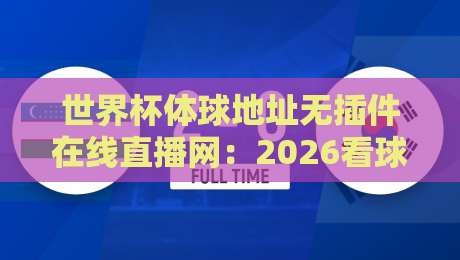 世界杯体球地址无插件在线直播网:2026看球新姿势,零插件高清体验(世界杯体球地址无插件在线直播网)