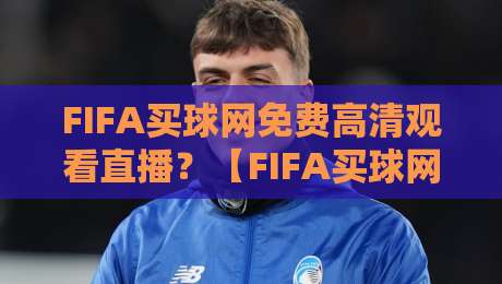 FIFA买球网免费高清观看直播?【FIFA买球网免费高清观看直播】2026世界杯观赛指南:这些正规平台让你免费看高清!
