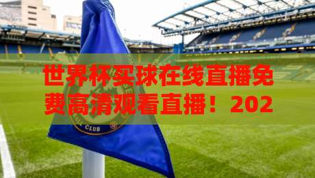 世界杯买球在线直播免费高清观看直播!2026年球迷必备指南