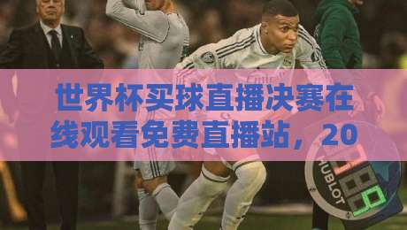 世界杯买球直播决赛在线观看免费直播站,2026年球迷必看指南!