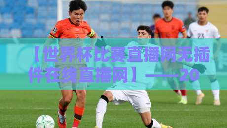 【世界杯比赛直播网无插件在线直播网】——2026年球迷必备观赛神器!
