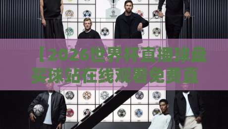 【2026世界杯直播球盘买球站在线观看免费直播站】, 球迷必看的三大避坑指南
