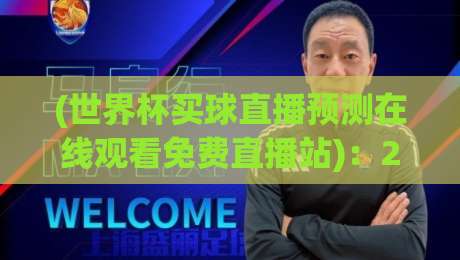 (世界杯买球直播预测在线观看免费直播站):2026年球迷必知的五大观赛秘诀