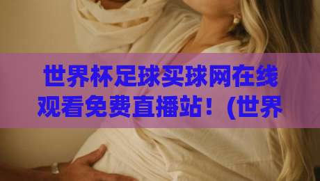 世界杯足球买球网在线观看免费直播站!(世界杯足球买球网) 2026年观赛指南——球迷必收的5个真相