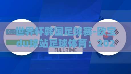 世界杯韩国足球赛-欧宝du球站足球体育:2026年世界杯韩国的机会与体育博彩新趋势 世界杯韩国足球赛-欧宝du球站足球体育:2026年世界杯韩国的机会与体育博彩新趋势