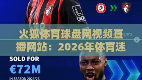 火狐体育球盘网视频直播网站:2026年体育迷必看的直播平台功能解析(火狐体育球盘网视频直播网站)