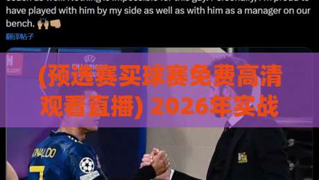 (预选赛买球赛免费高清观看直播) 2026年实战指南:如何避开盗版陷阱找到真高清源?
