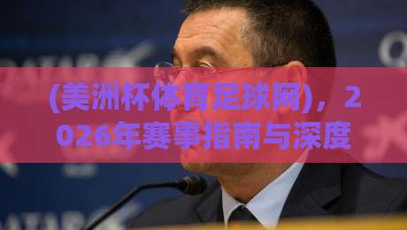 (美洲杯体育足球网),2026年赛事指南与深度解析 (美洲杯体育足球网),2026年赛事指南与深度解析