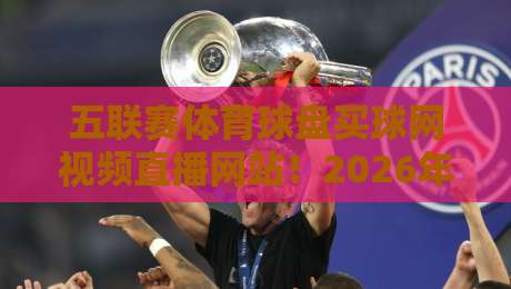 五联赛体育球盘买球网视频直播网站！2026年最新功能实测与避坑指南【五联赛体育球盘买球网视频直播网站】