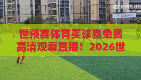 世预赛体育买球赛免费高清观看直播！2026世界杯预选赛这些平台真的能免费看？