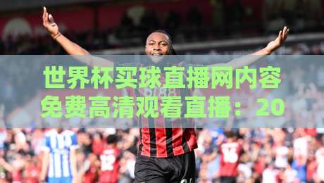 世界杯买球直播网内容免费高清观看直播:2026年世界杯观赛全攻略