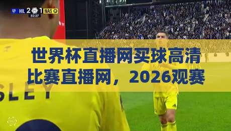 世界杯直播网买球高清比赛直播网，2026观赛新姿势（世界杯直播网买球高清比赛直播网）