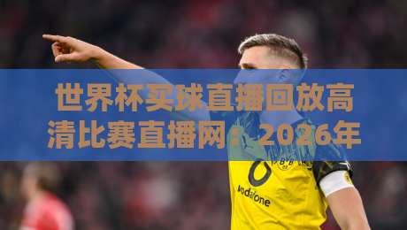 世界杯买球直播回放高清比赛直播网:2026年世界杯观赛新选择(世界杯买球直播回放高清比赛直播网)
