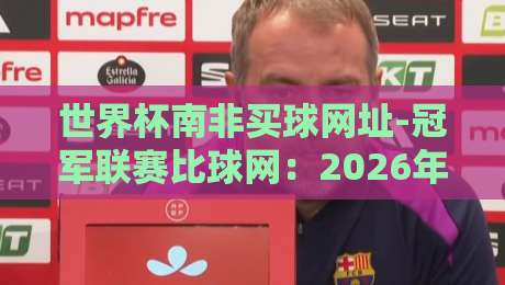 世界杯南非买球网址-冠军联赛比球网:2026年球迷必须知道的几件事 世界杯南非买球网址-冠军联赛比球网:2026年球迷必须知道的几件事