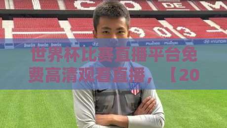 世界杯比赛直播平台免费高清观看直播,【2026世界杯】哪里能看免费高清?完整指南