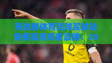 预选赛体育足球买球站免费高清观看直播：2026世界杯亚洲区预选赛免费直播平台推荐（预选赛体育足球买球站免费高清观看直播）实战攻略