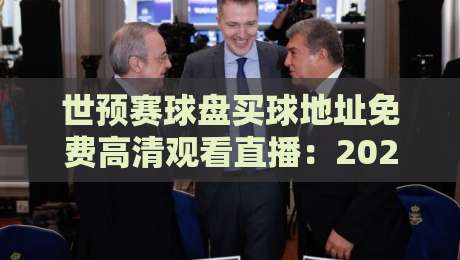 世预赛球盘买球地址免费高清观看直播:2026年世预赛观赛与盘口分析全攻略