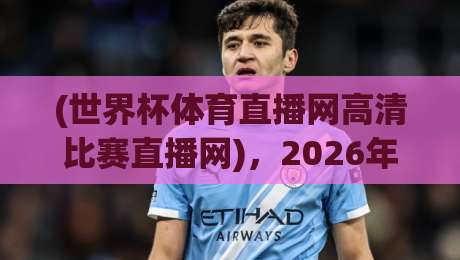 (世界杯体育直播网高清比赛直播网)，2026年看球别再踩坑了！