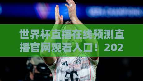 世界杯直播在线预测直播官网观看入口！2026年观赛终极指南