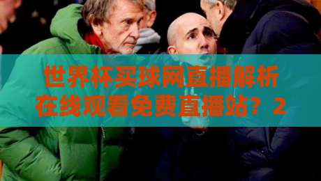 世界杯买球网直播解析在线观看免费直播站？2026年观赛新体验全解读