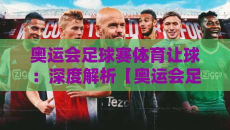 奥运会足球赛体育让球:深度解析【奥运会足球赛体育让球】的实战策略与误区 奥运会足球赛体育让球:深度解析【奥运会足球赛体育让球】的实战策略与误区