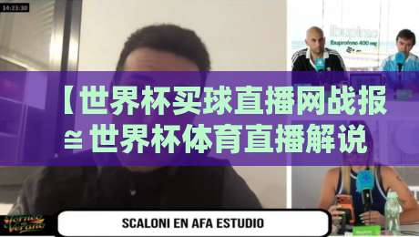 【世界杯买球直播网战报≌世界杯体育直播解说直播官网观看入口】:2026年世界杯观赛全攻略,你想知道的都在这!