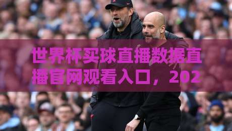 世界杯买球直播数据直播官网观看入口，2026年观赛指南与实用技巧