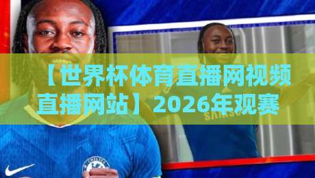 【世界杯体育直播网视频直播网站】2026年观赛新体验：这些隐藏功能你发现了吗？