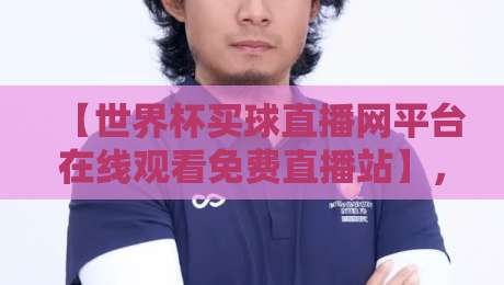 【世界杯买球直播网平台在线观看免费直播站】,2026年观赛新选择!