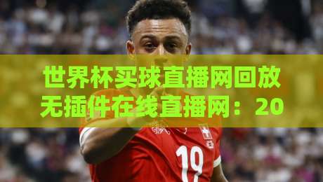 世界杯买球直播网回放无插件在线直播网：2026年最靠谱的观赛方案究竟在哪？