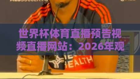 世界杯体育直播预告视频直播网站:2026年观赛必备指南!