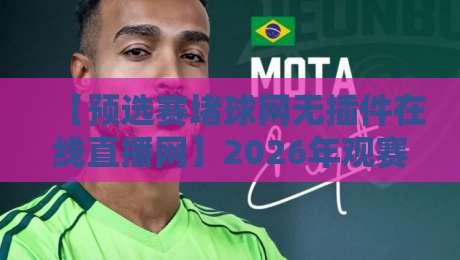 【预选赛堵球网无插件在线直播网】2026年观赛指南:告别卡顿与延迟