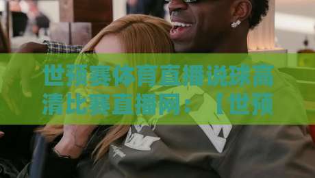 世预赛体育直播说球高清比赛直播网:【世预赛体育直播说球高清比赛直播网】2026世预赛观赛新姿势
