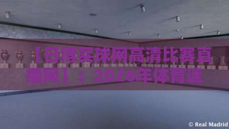 【日博买球网高清比赛直播网】：2026年体育迷必备的高清观赛指南