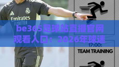 be365足球站直播官网观看入口：2026年球迷必看的直播新姿势