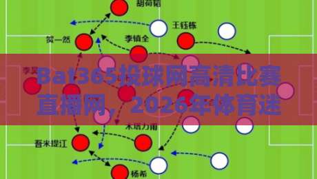 Bat365投球网高清比赛直播网，2026年体育迷的新选择？