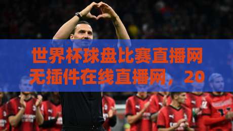 世界杯球盘比赛直播网无插件在线直播网,2026年球迷必备的观赛神器