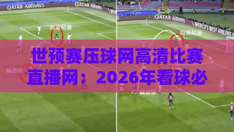世预赛压球网高清比赛直播网：2026年看球必备的终极指南