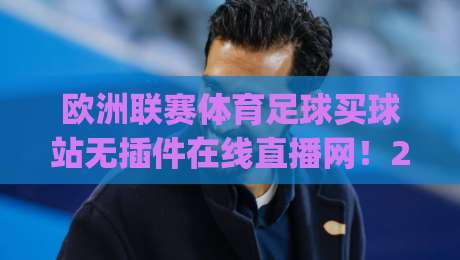 欧洲联赛体育足球买球站无插件在线直播网!2026观赛新选择:无插件流畅体验(欧洲联赛足球直播)全面解析
