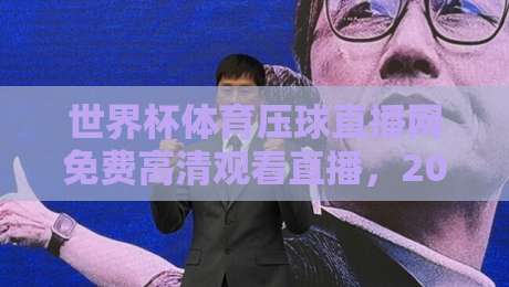 世界杯体育压球直播网免费高清观看直播，2026球迷必看指南