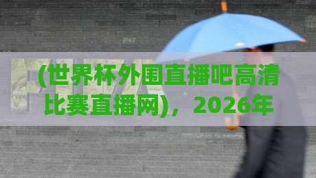 (世界杯外围直播吧高清比赛直播网),2026年球迷观赛新选择