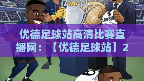 优德足球站高清比赛直播网：【优德足球站】2026观赛新体验，零延迟高清直播来了！