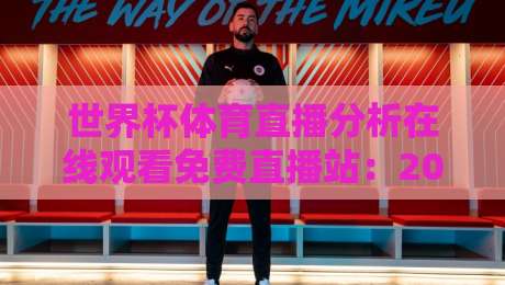 世界杯体育直播分析在线观看免费直播站:2026年观赛新体验,这些细节你必须知道!