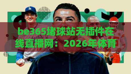 be365堵球站无插件在线直播网：2026年体育迷的新选择