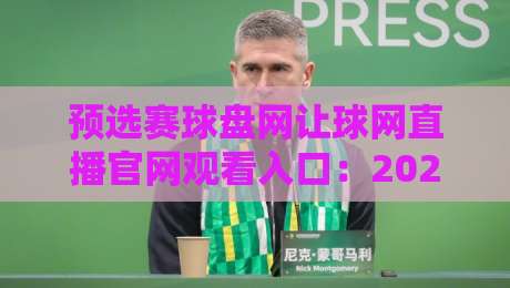 预选赛球盘网让球网直播官网观看入口：2026年最新【预选赛球盘网让球网直播官网观看入口】实战指南