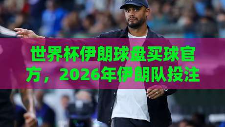世界杯伊朗球盘买球官方,2026年伊朗队投注指南与盘口解析 世界杯伊朗球盘买球官方,2026年伊朗队投注指南与盘口解析