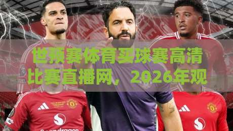 世预赛体育买球赛高清比赛直播网,2026年观赛与竞猜全攻略