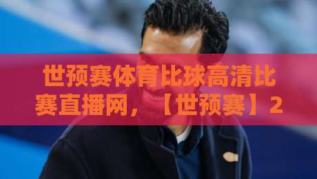 世预赛体育比球高清比赛直播网，【世预赛】2026年观赛新姿势你学废了吗？
